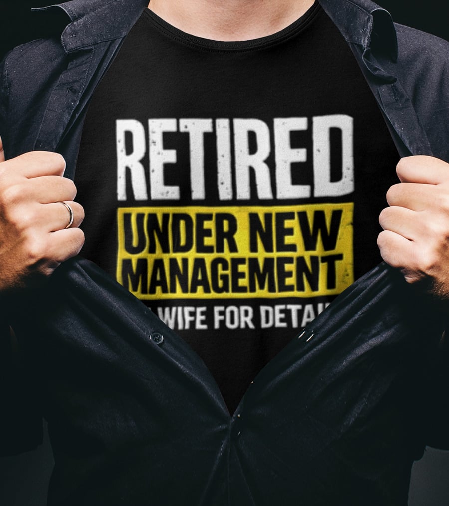 Retired Under New Management See Wife For Details T-Shirt