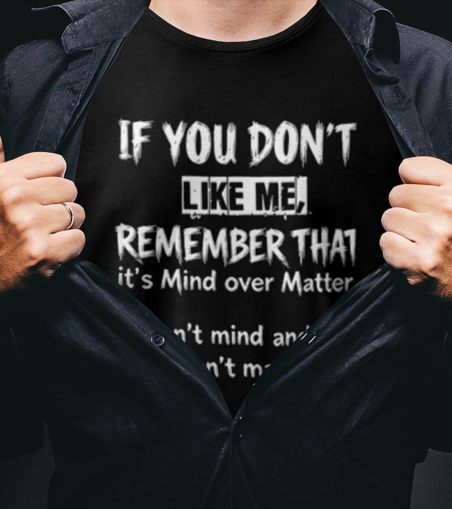 If You Don't Like Me Remember It's Mind Over Matter I Don't Mind And You Don't Matter T-Shirt