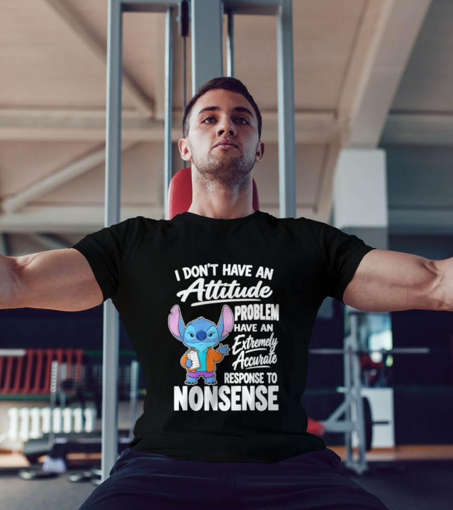 Stitch I Don't Have An Attitude Problem Extremely Accurate Response To Nonsense T-Shirt