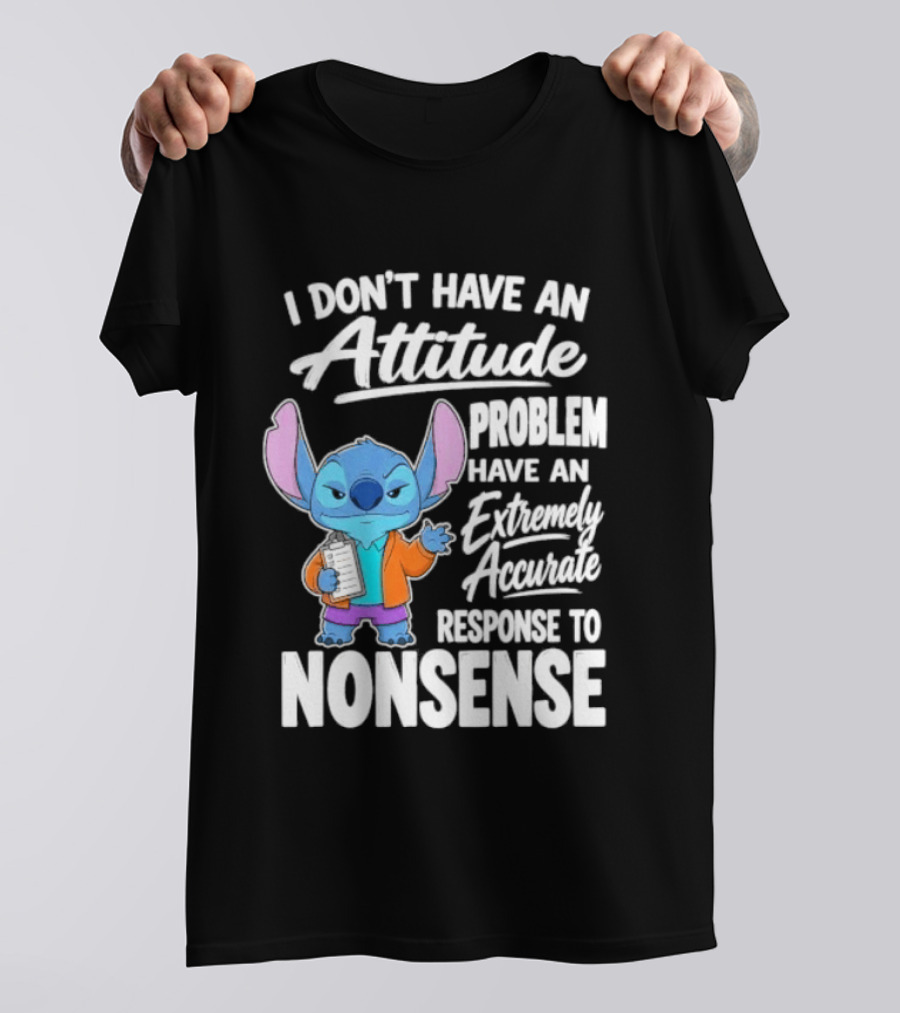 Stitch I Don't Have An Attitude Problem Extremely Accurate Response To Nonsense T-Shirt