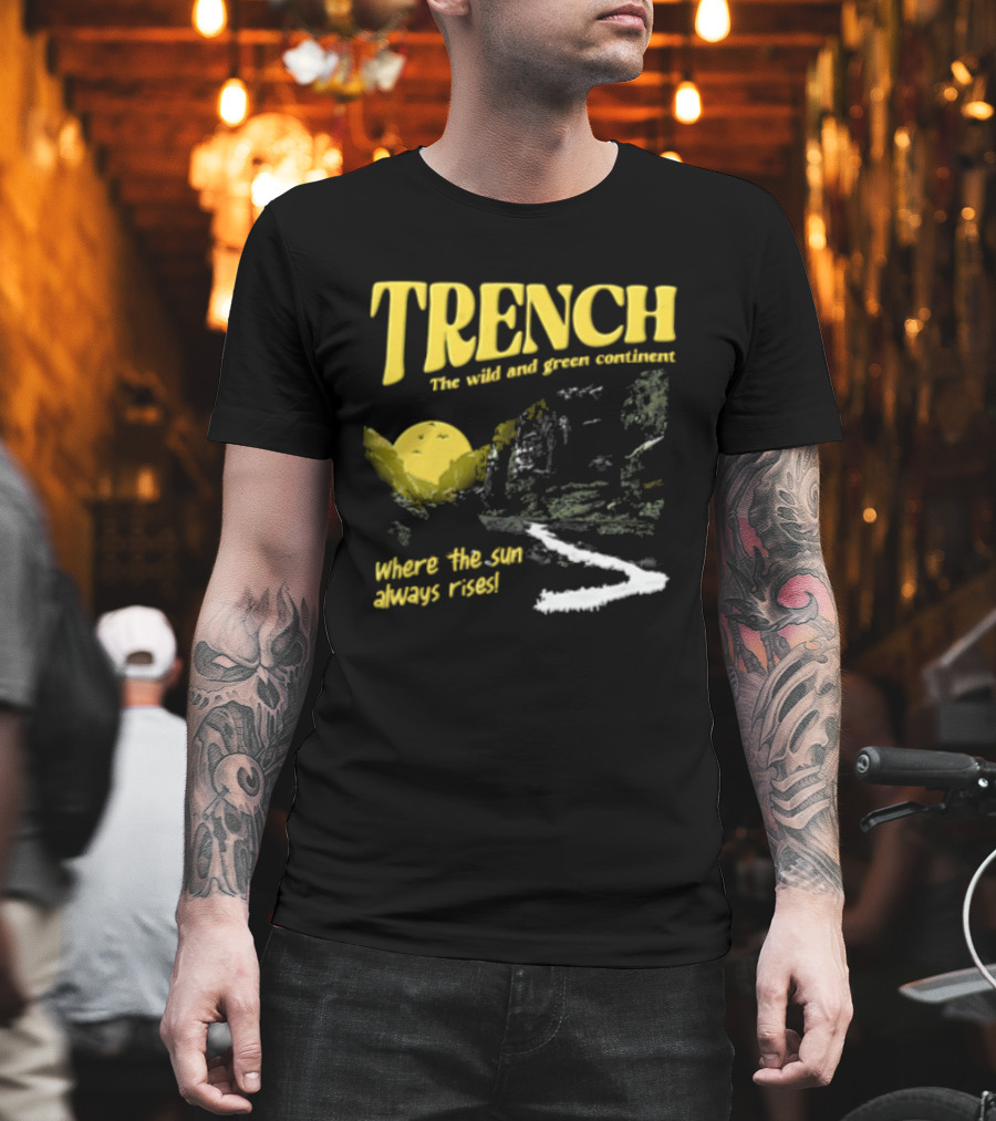 Trench Wild And Green Continent Where The Sun Always Rises T-Shirt