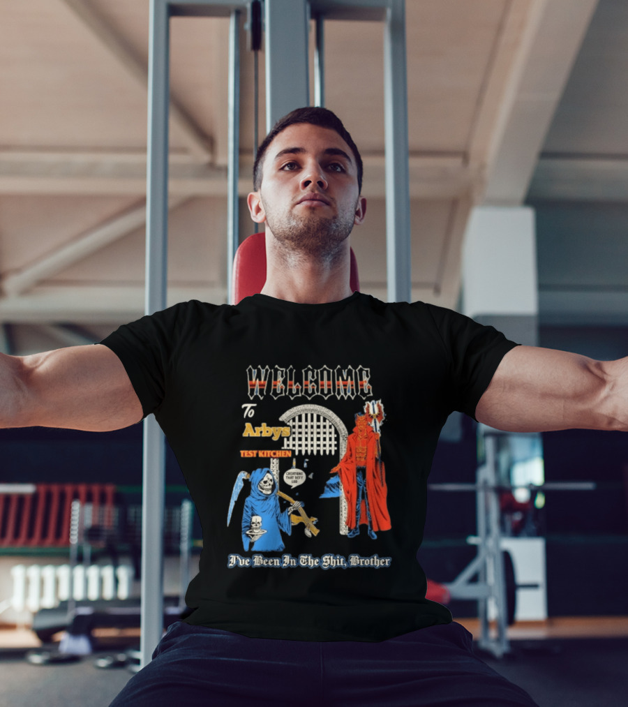 Welcome To Arby's Test Kitchen Creations That Defy God I've Been In The Shit Brother T-Shirt