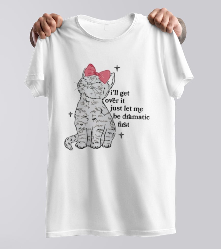 I'll Get Over It Just Let Me Be Dramatic First Cat With Pink Bow T-Shirt