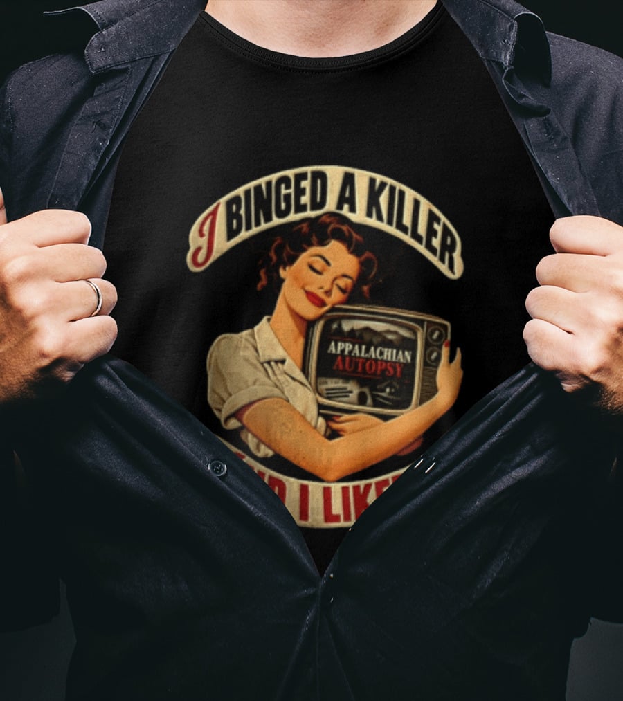 I Binged A Killer And I Liked It Appalachian Autopsy Woman Hugging T-Shirt