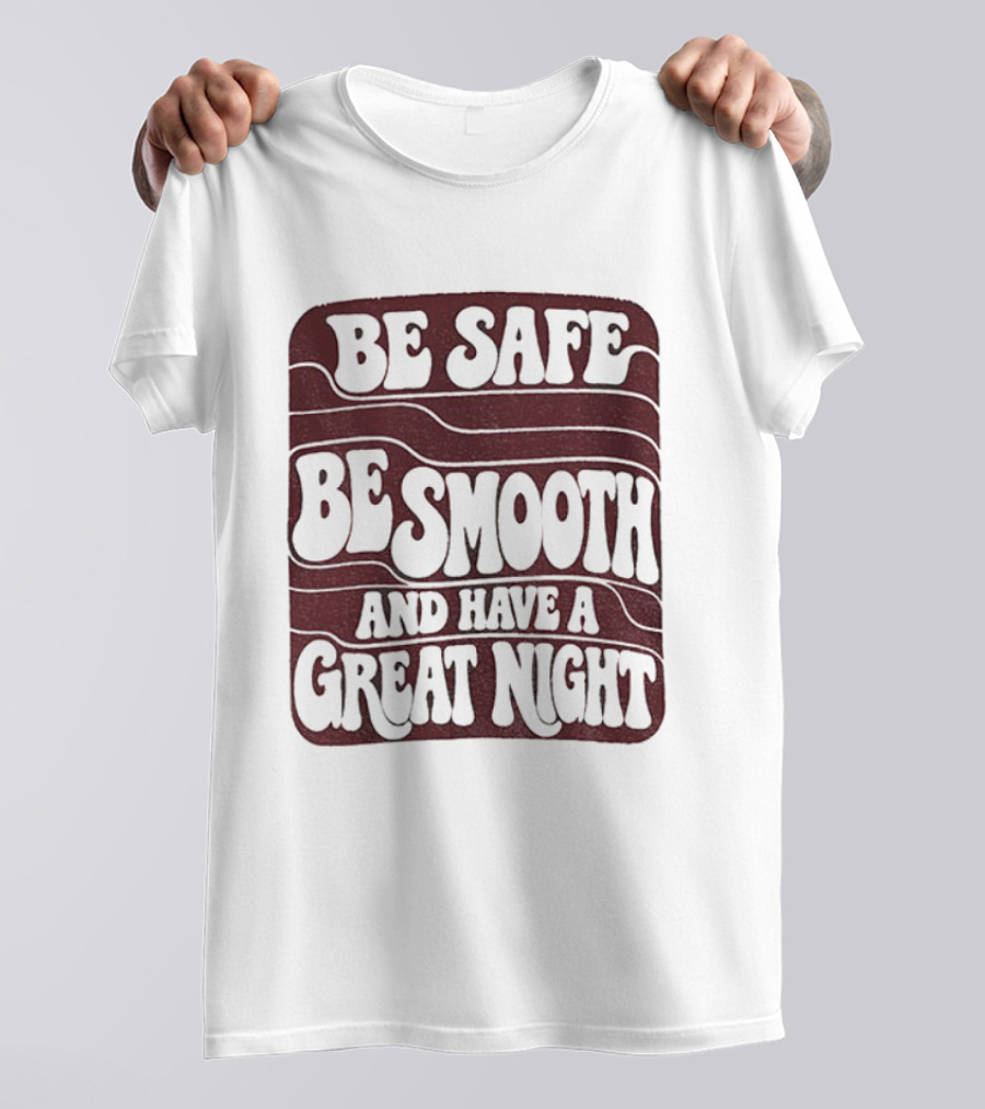 Be Safe Be Smooth And Have A Great Night T-Shirt