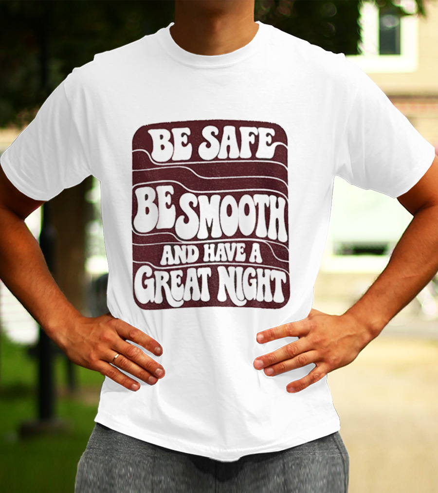 Be Safe Be Smooth And Have A Great Night T-Shirt