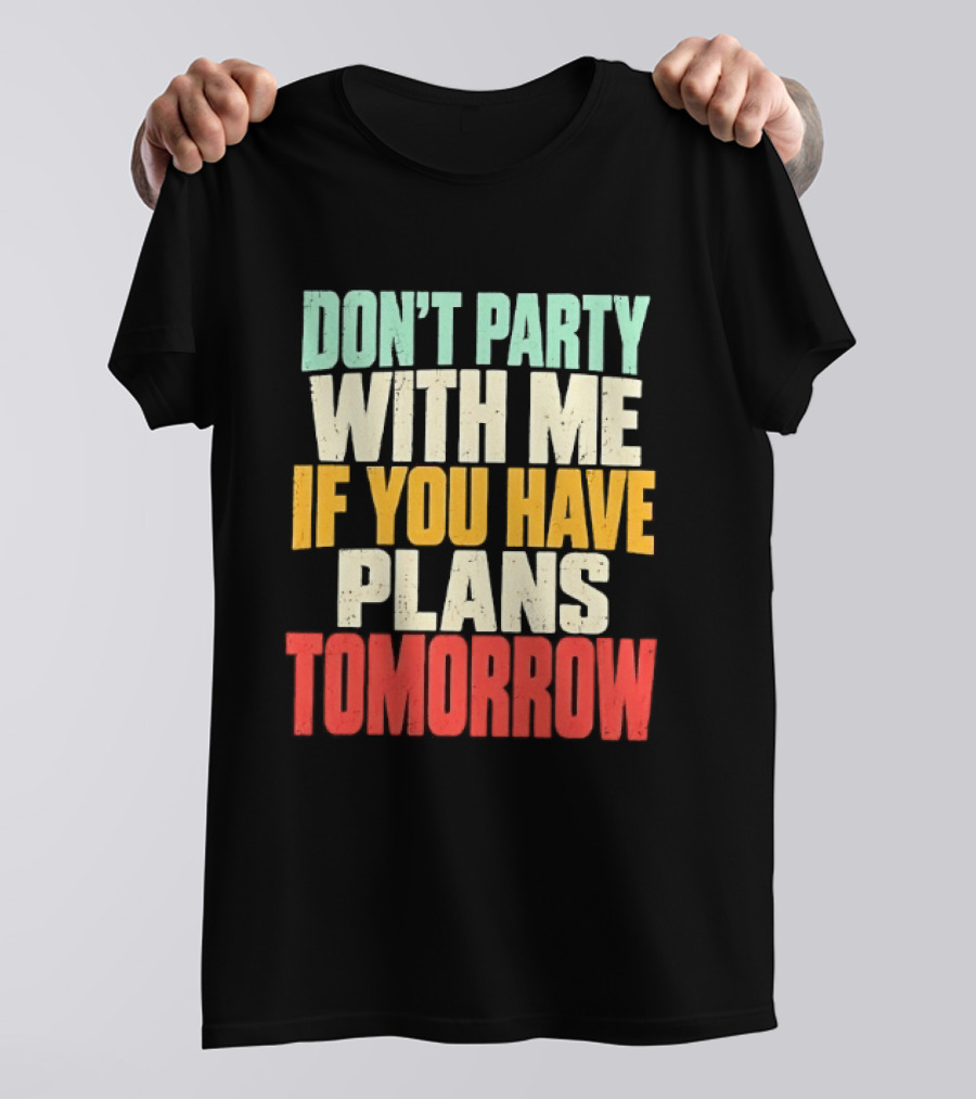 Don't Party With Me If You Have Plans Tomorrow Distressed T-Shirt