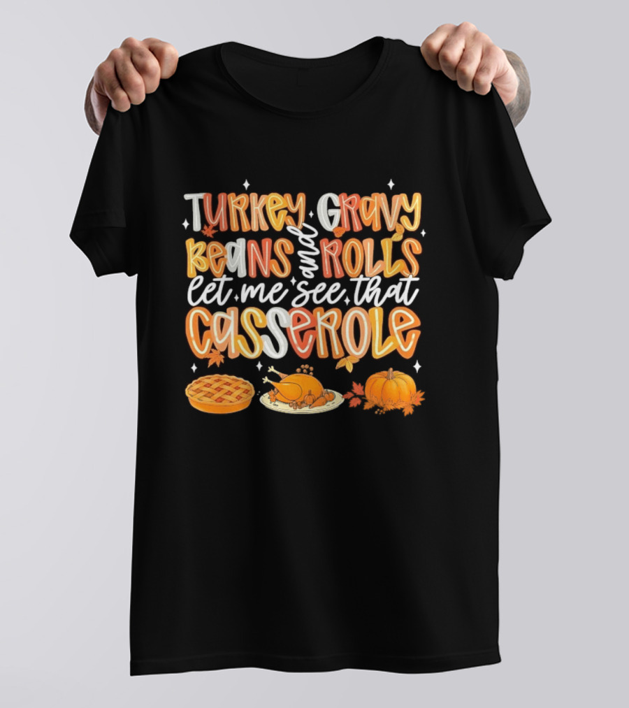 Turkey Gravy Beans And Rolls Let Me See That Casserole Thanksgiving Fun T-Shirt