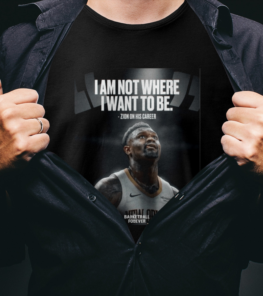 Zion Williamson I Am Not Where I Want To Be Zion On His Career New Orleans Basketball Forever T-Shirt