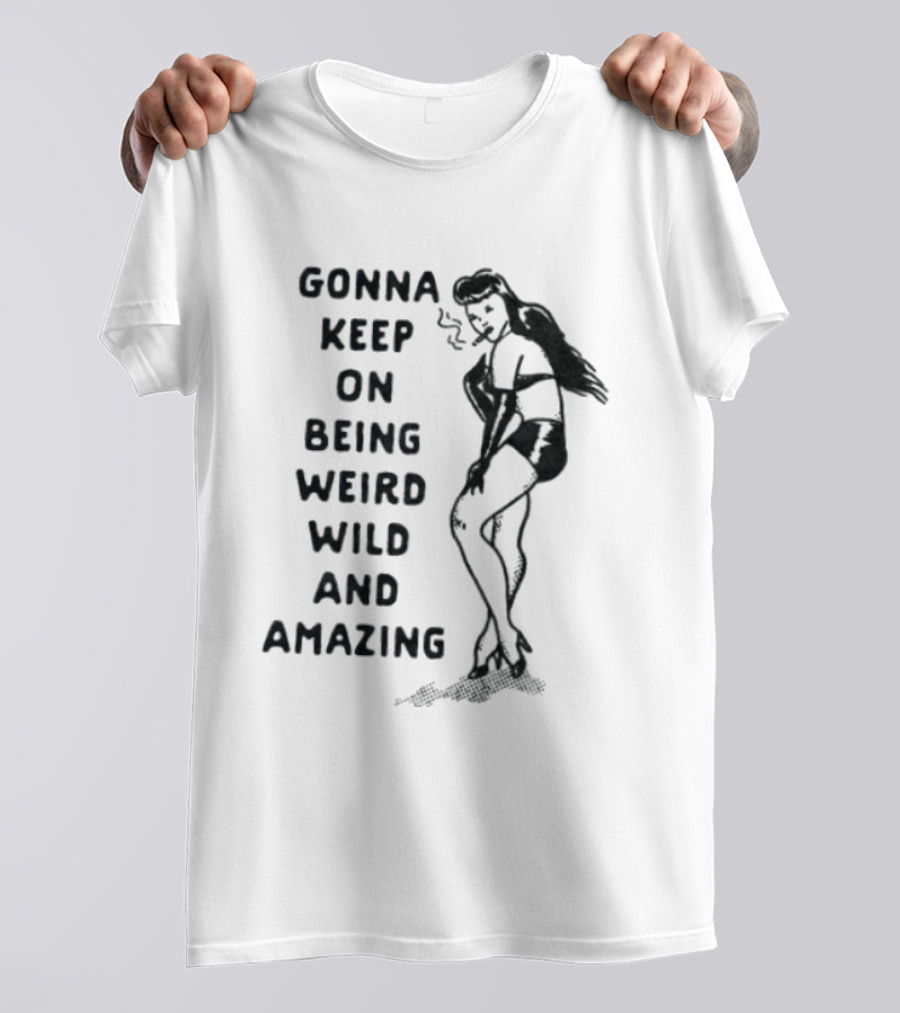 Gonna Keep On Being Weird Wild And Amazing Pin Up Girl T-Shirt