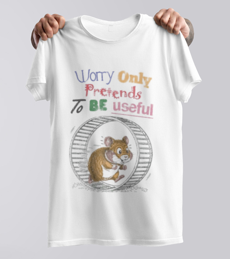 Worry Only Pretends To Be Useful Hamster Running Wheel T-Shirt