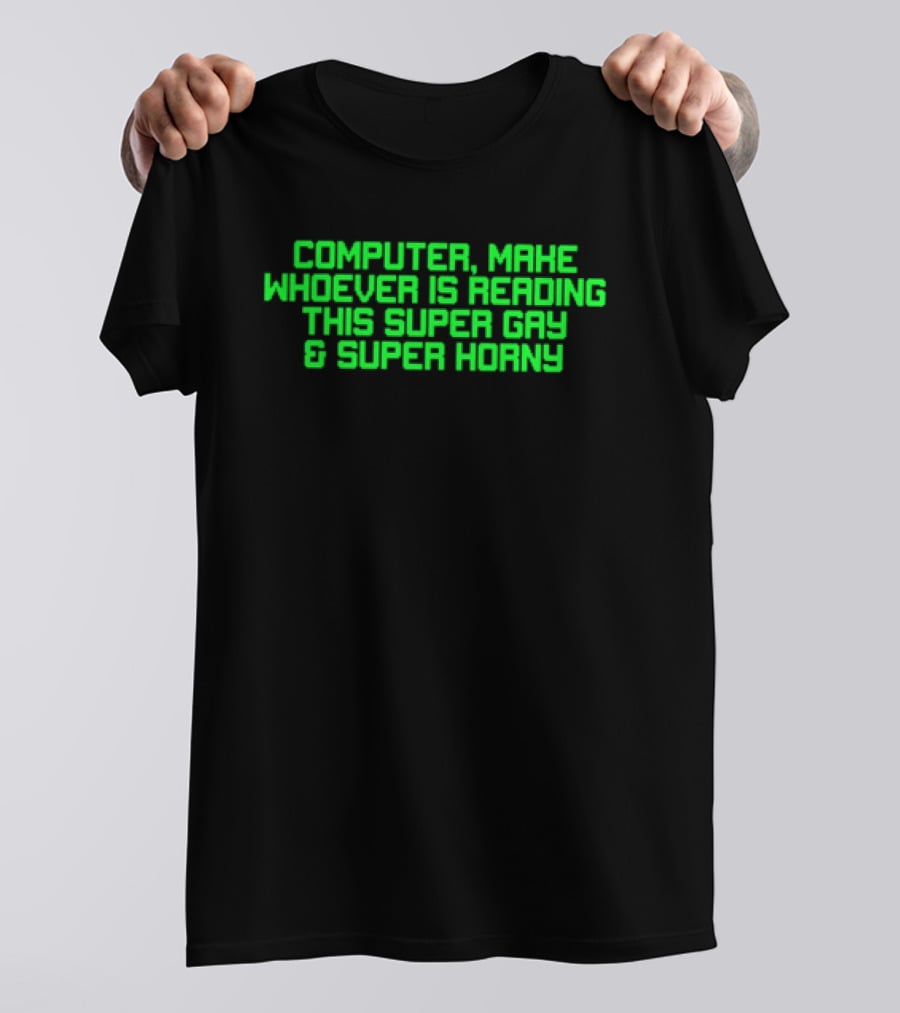 Computer Make Whoever Is Reading This Super Gay And Super Horny T-Shirt