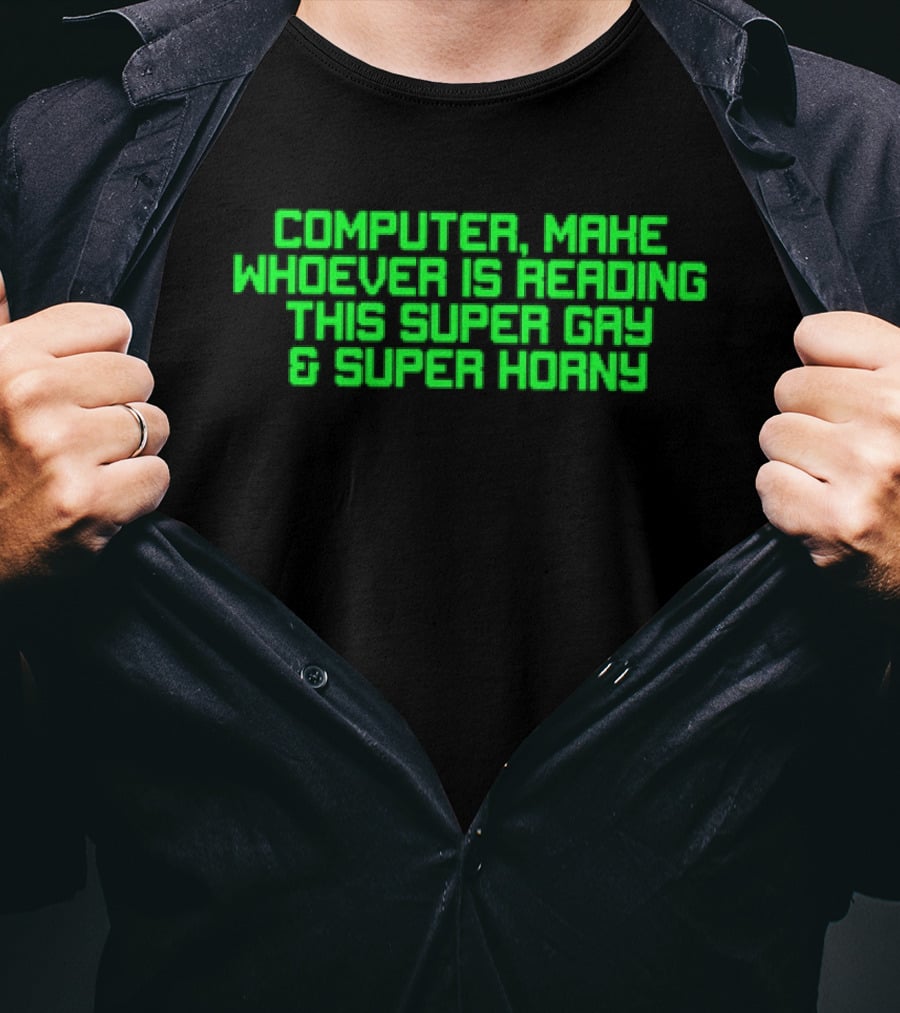 Computer Make Whoever Is Reading This Super Gay And Super Horny T-Shirt