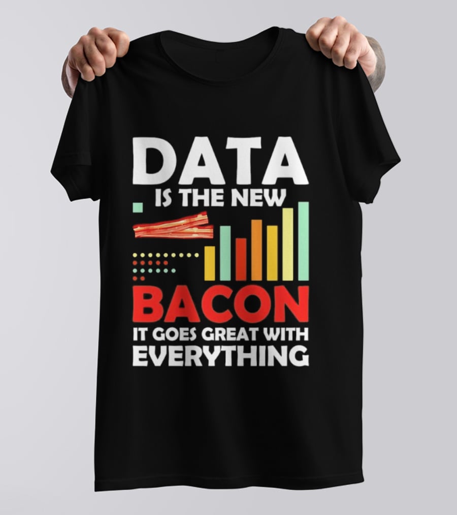 Data Is The New Bacon It Goes Great With Everything Chart And Bars T-Shirt