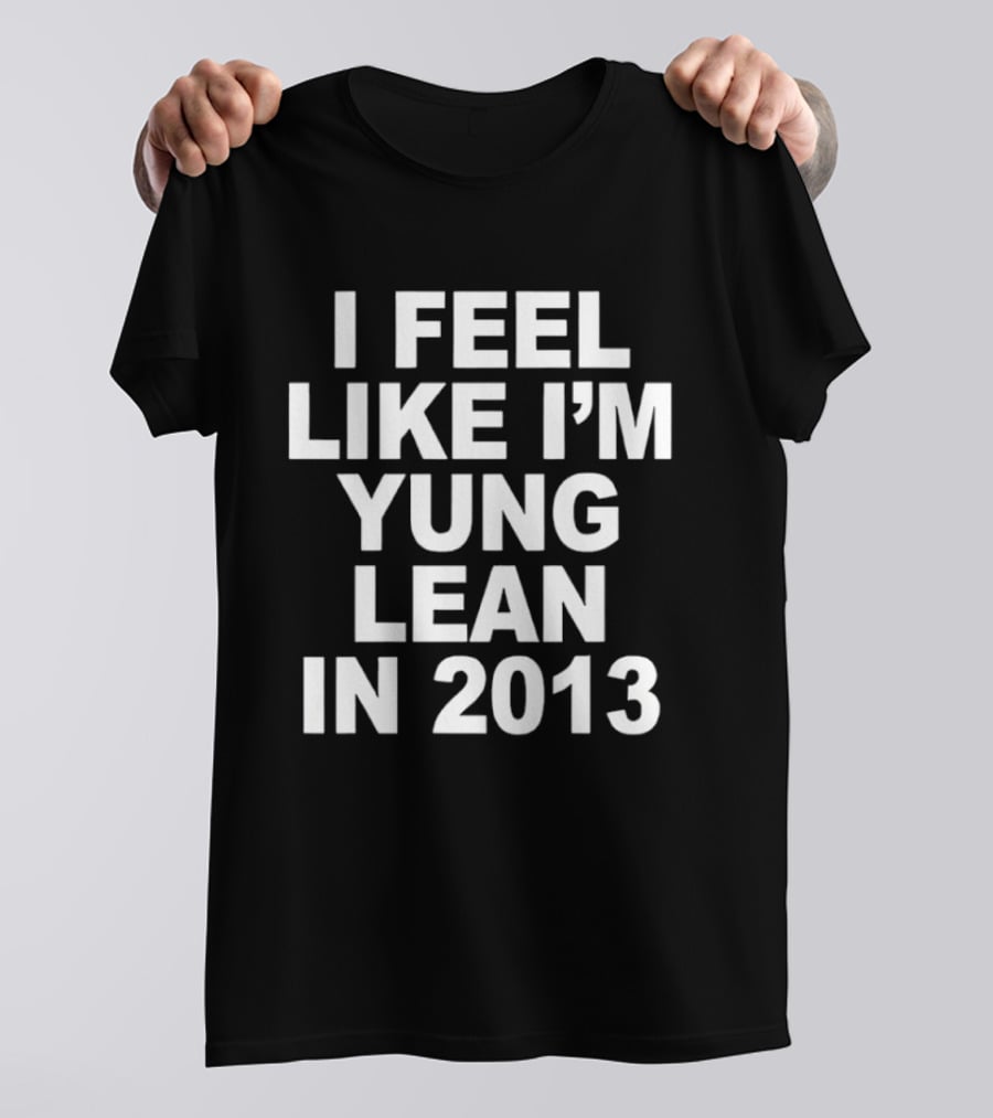 I Feel Like I'm Yung Lean In 2013 Sad Boys Nostalgia T-Shirt