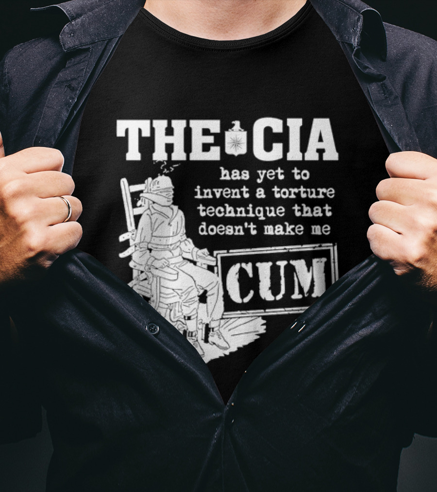 The CIA Has Yet To Invent A Torture Technique That Doesn't Make Me Cum T-Shirt