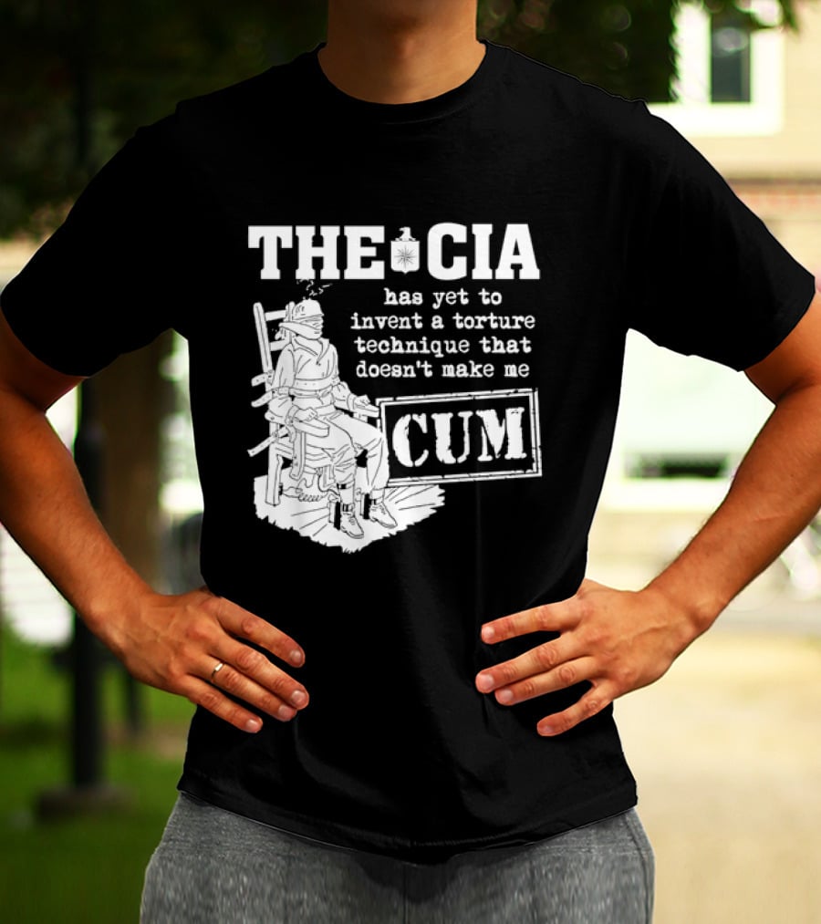 The CIA Has Yet To Invent A Torture Technique That Doesn't Make Me Cum T-Shirt