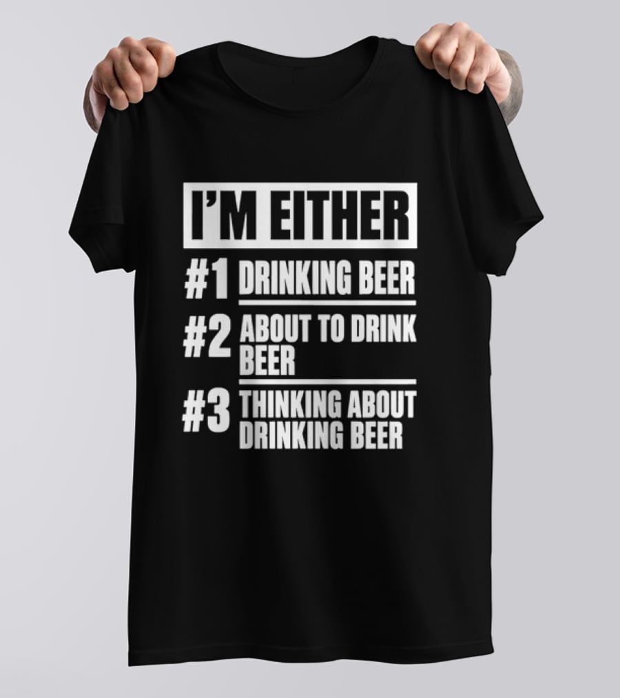 I'm Either Drinking Beer About To Drink Beer Thinking About Drinking Beer T-Shirt