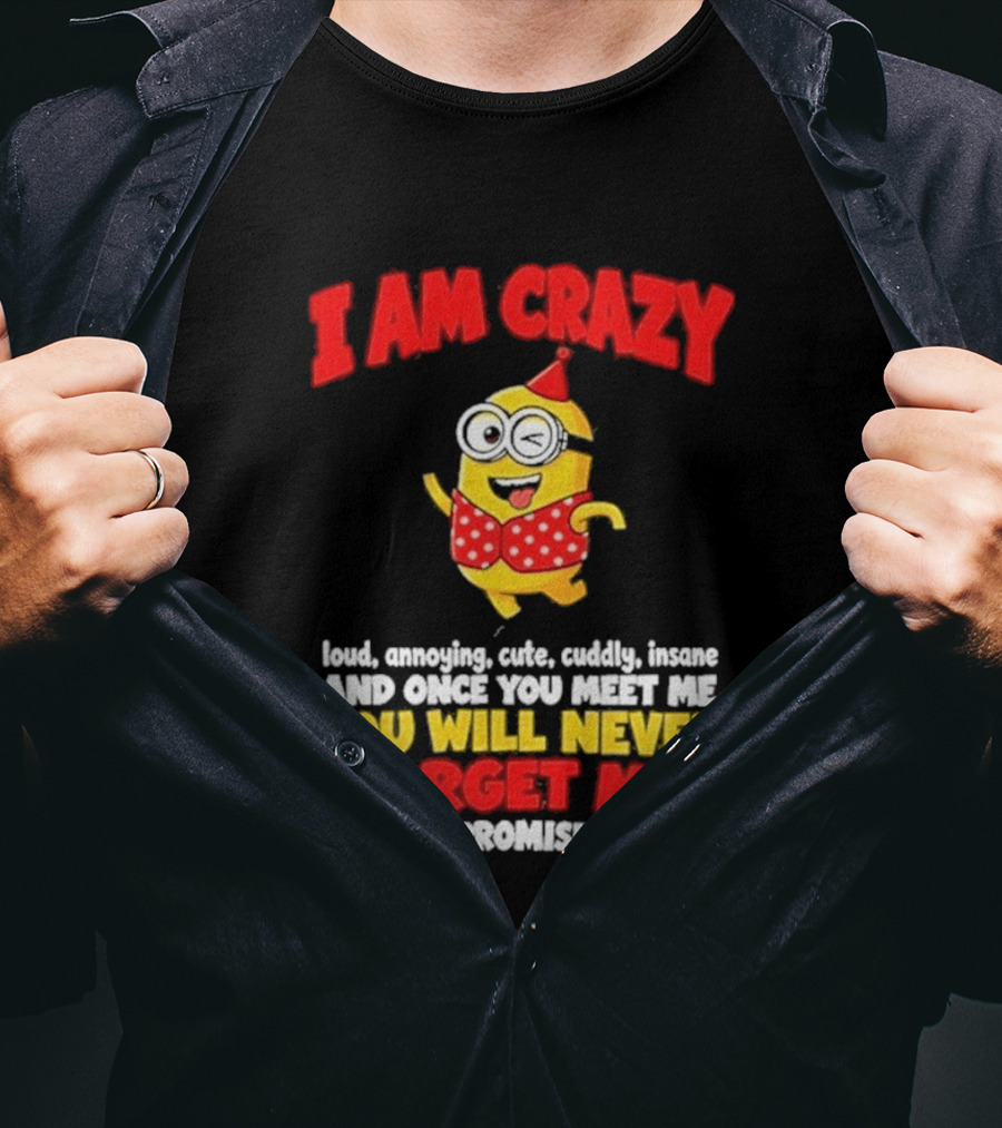 I Am Crazy You Will Never Forget Me Minion Loud Amazing Cute Cuddle Insane T-Shirt