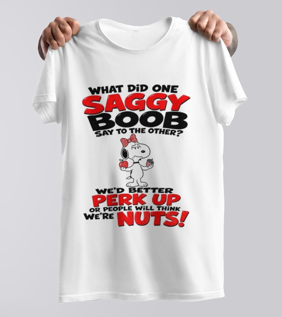 What Did One Saggy Boob Say To The Other Perk Up Or People Will Think We're Nuts Snoopy T-Shirt