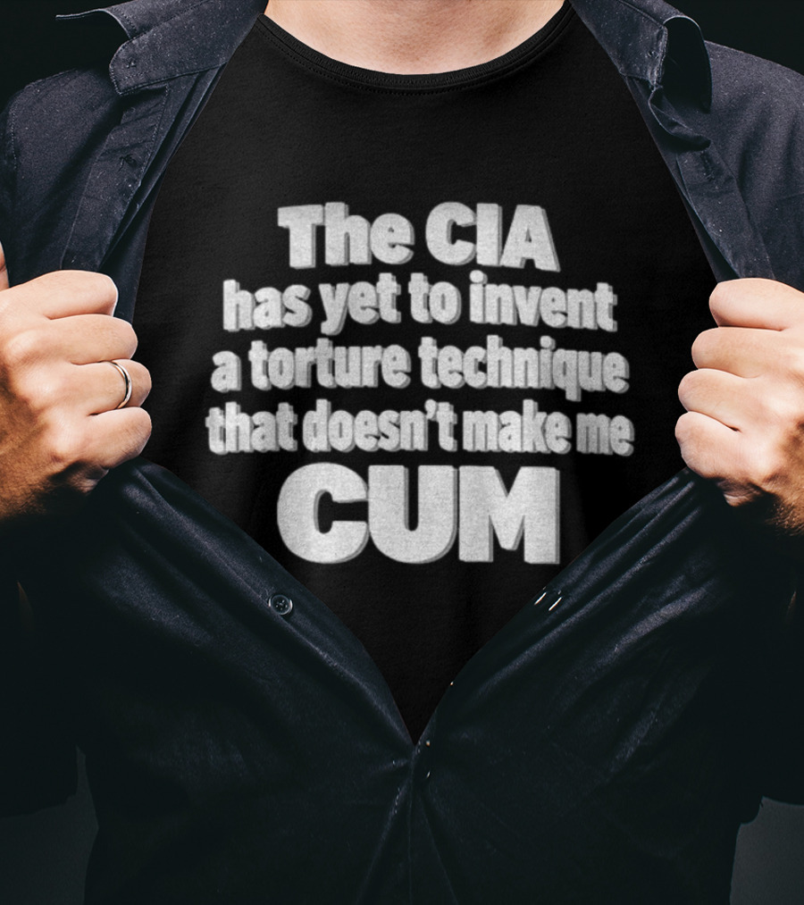 The CIA Has Yet To Invent A Torture Technique That Doesn't Make Me Cum T-Shirt