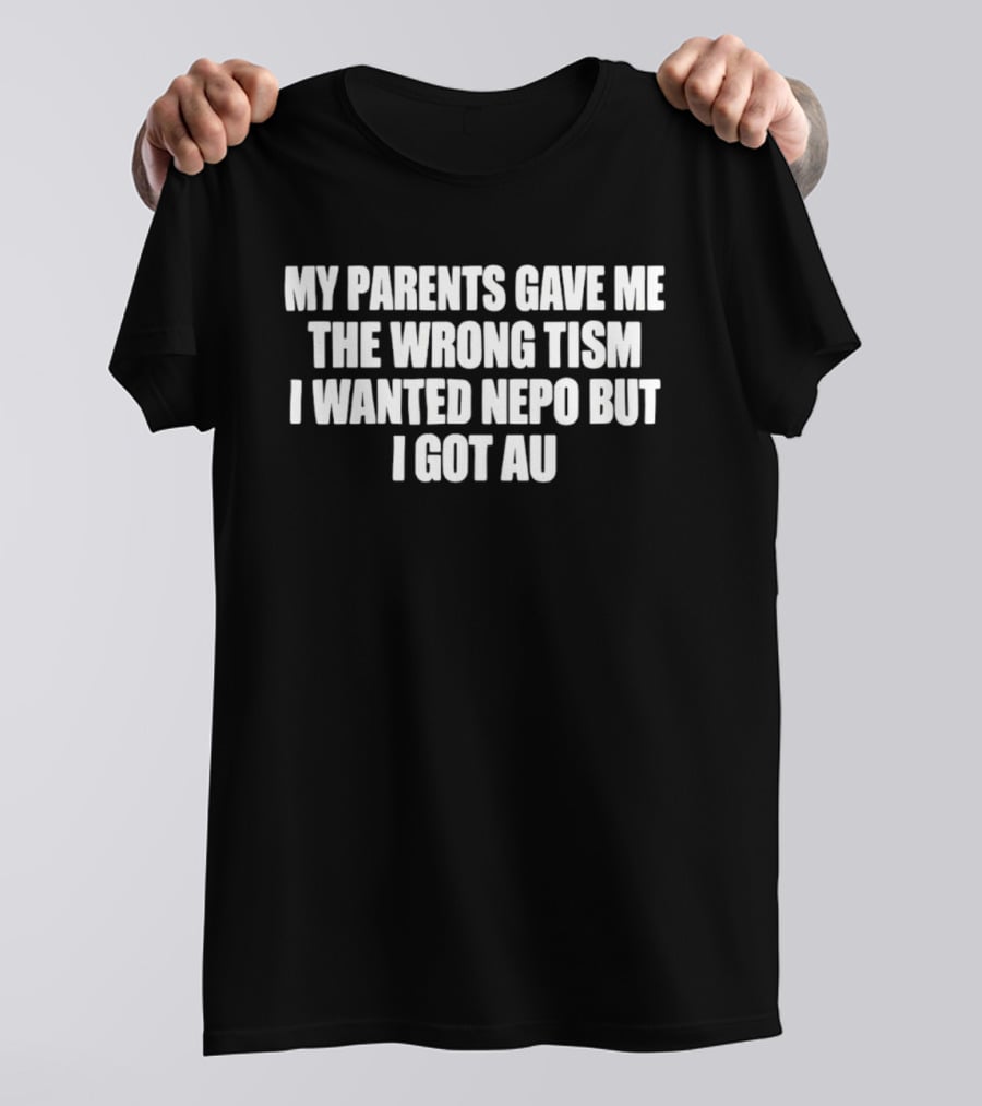 My Parents Gave Me The Wrong Tism I Wanted Nepo But I Got Au T-Shirt