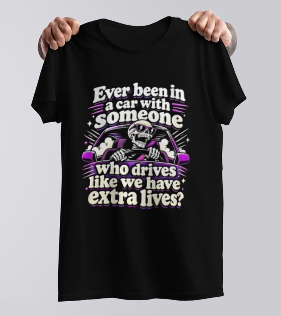 Ever Been In A Car With Someone Who Drives Like We Have Extra Lives Skeleton Driver T-Shirt