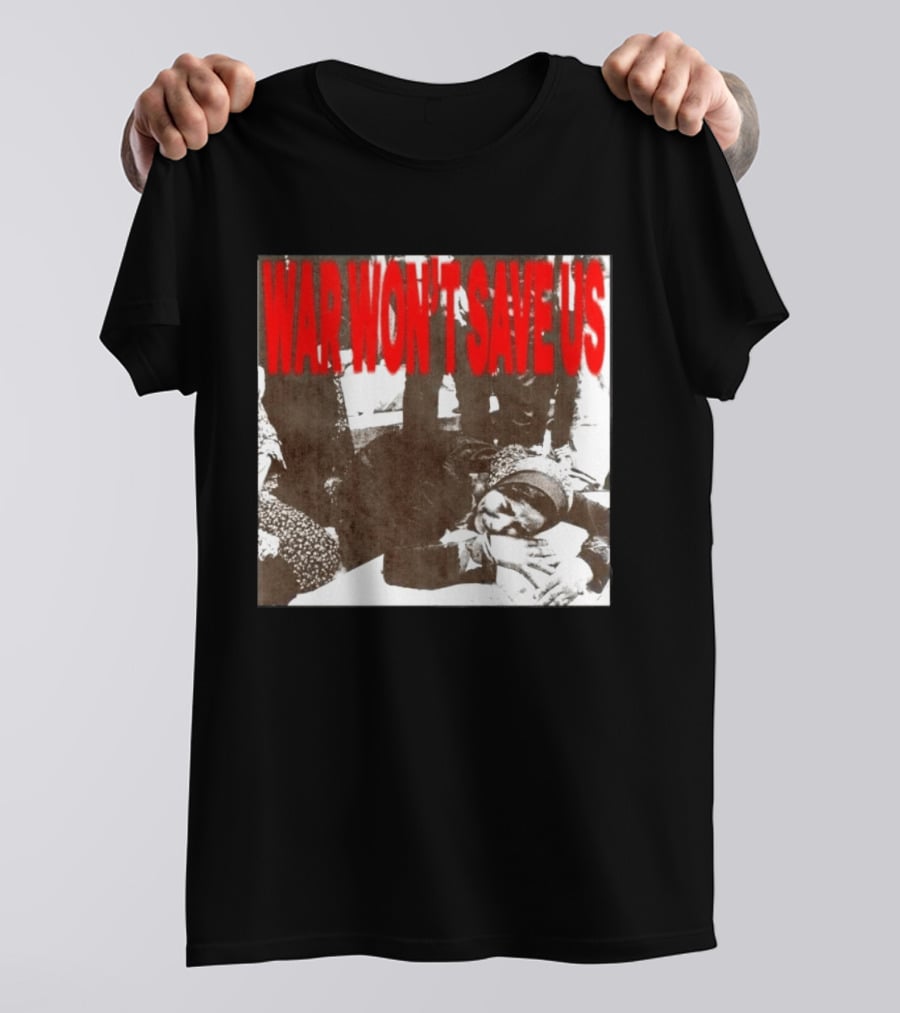 War Won't Save Us Anti War Protest Activism Powerful Message T-Shirt