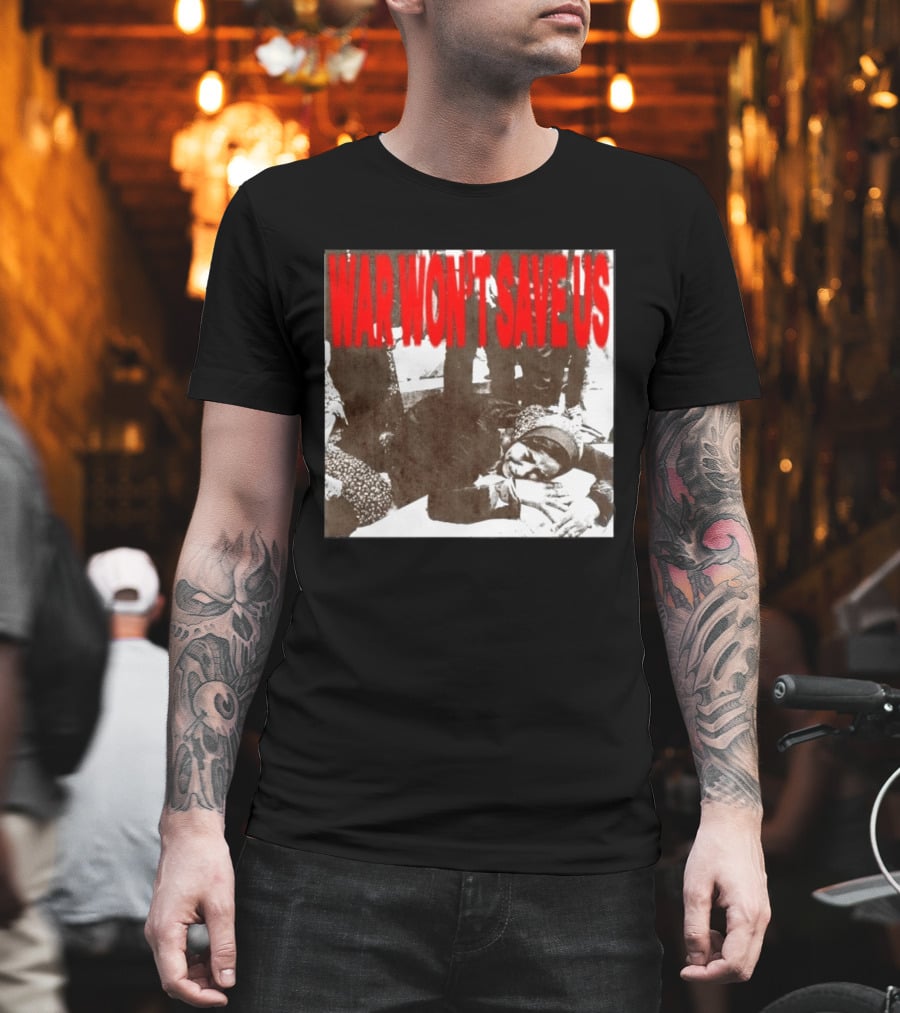 War Won't Save Us Anti War Protest Activism Powerful Message T-Shirt