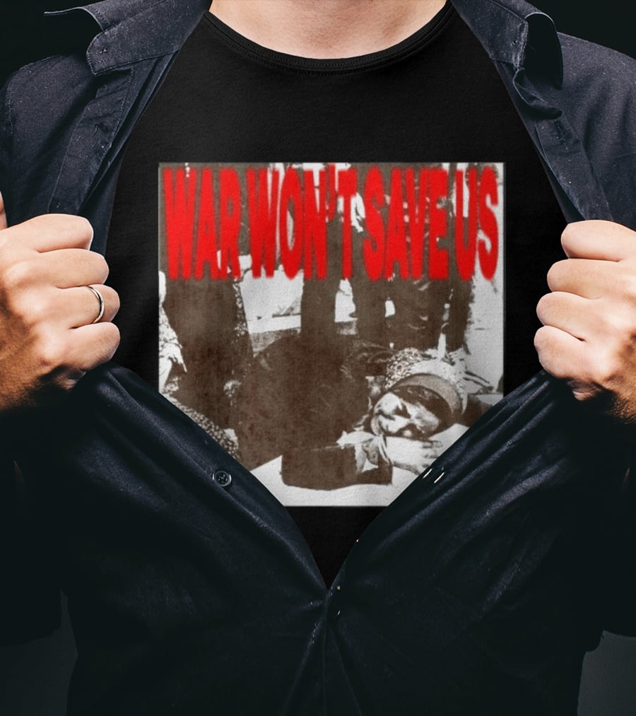 War Won't Save Us Anti War Protest Activism Powerful Message T-Shirt