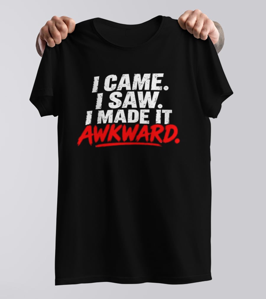 I Came I Saw I Made It Awkward Sarcastic Humor T-Shirt