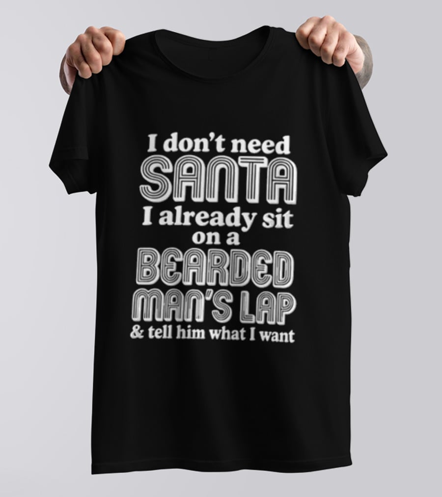 I Don't Need Santa I Already Sit On A Bearded Man's Lap And Tell Him What I Want T-Shirt