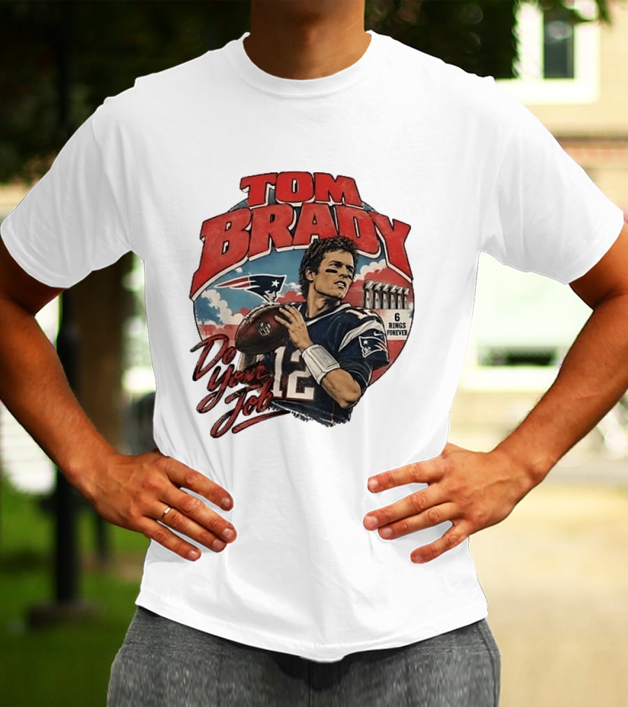Tom Brady New England Patriots Do Your Job 6 Rings Forever T-Shirt