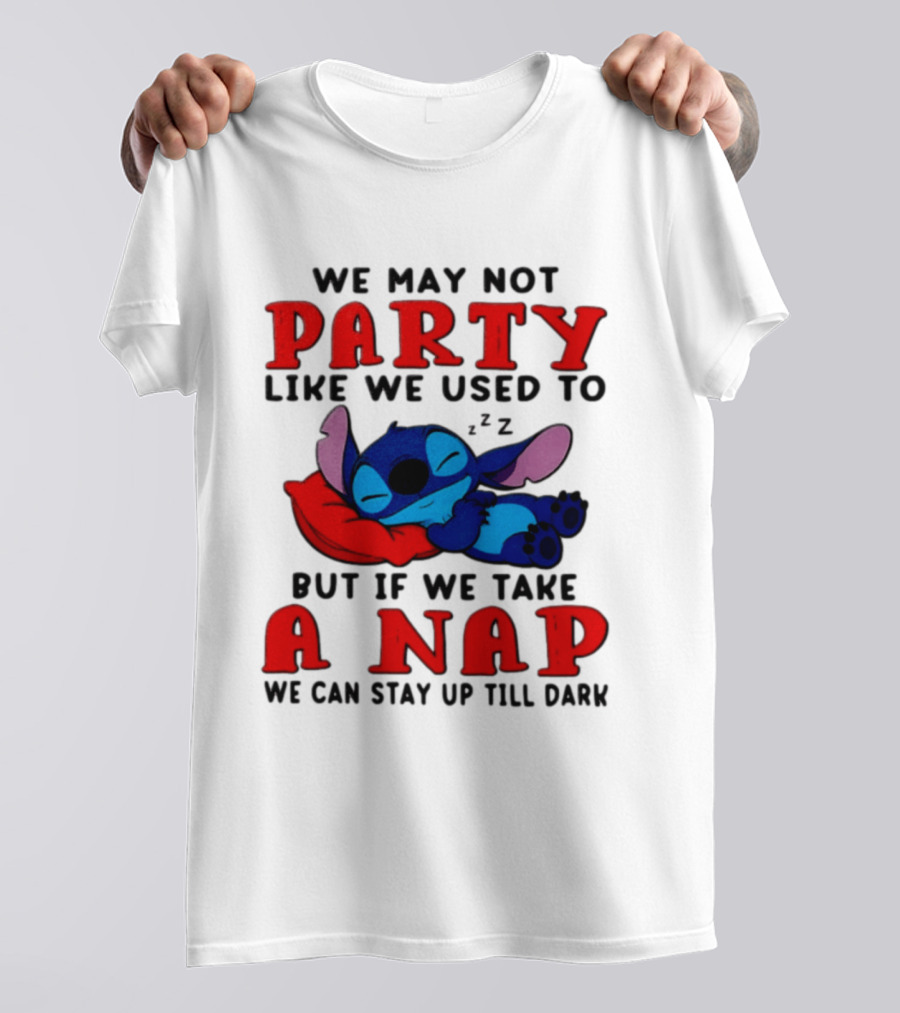 We May Not Party Like We Used To Stitch Disney But If We Take A Nap We Can Stay Up Till Dark T-Shirt