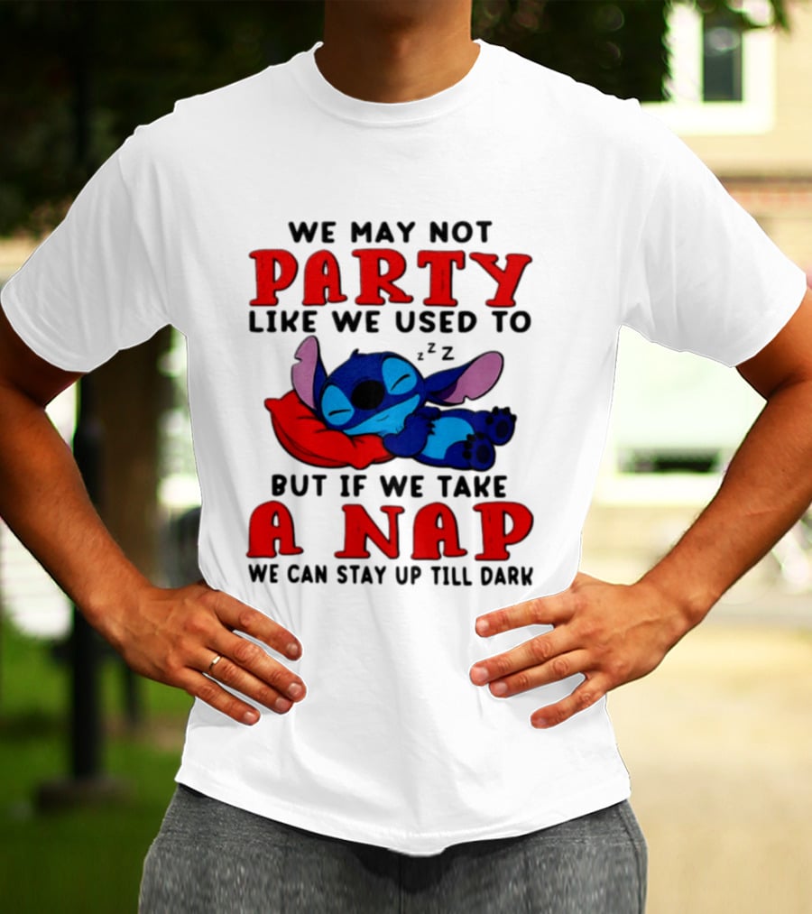 We May Not Party Like We Used To Stitch Disney But If We Take A Nap We Can Stay Up Till Dark T-Shirt