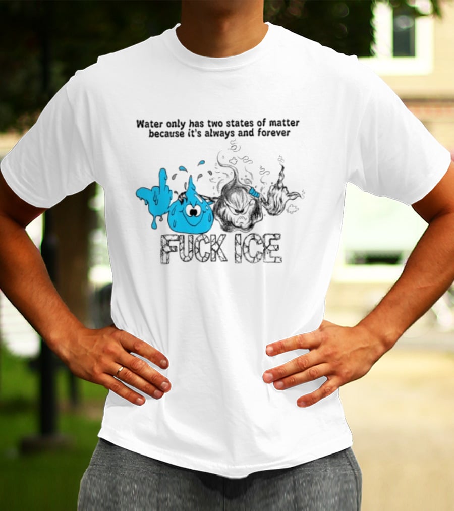 Water Only Has Two States Of Matter Always And Forever Fuck Ice T-Shirt