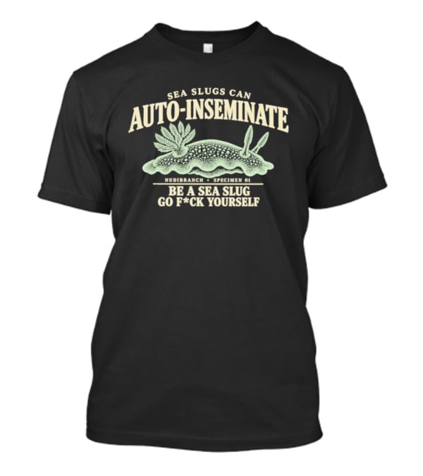 Sea Slugs Can Auto Inseminate Hardcore Species Be A Sea Slug Go F*ck Yourself T-Shirt