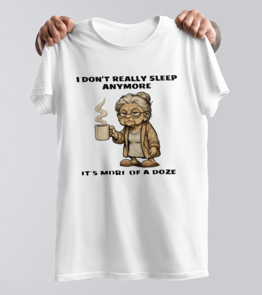 I Don't Really Sleep Anymore It's More Of A Doze Between Pee Breaks T-Shirt