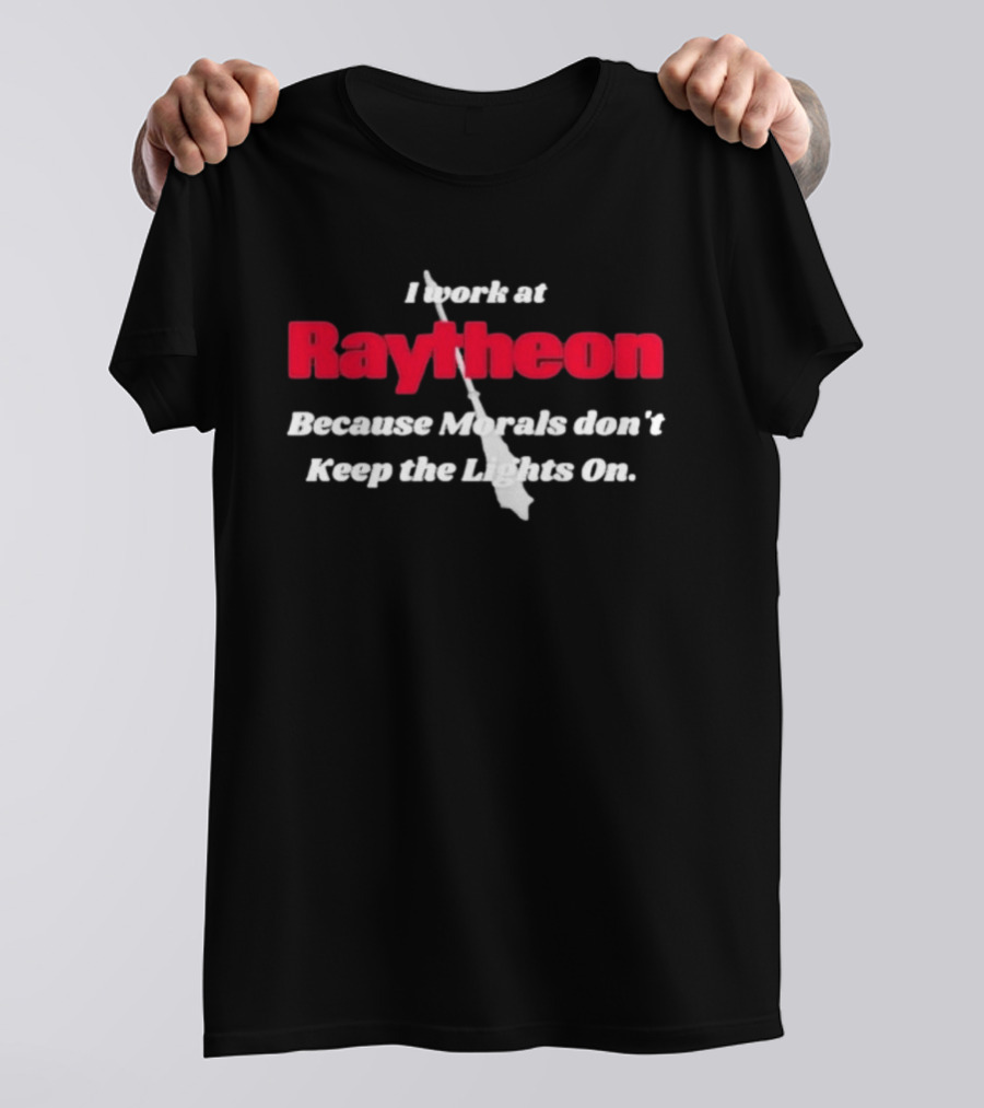 I Work At Raytheon Because Morals Don't Keep The Lights On Weaponry Satire T-Shirt