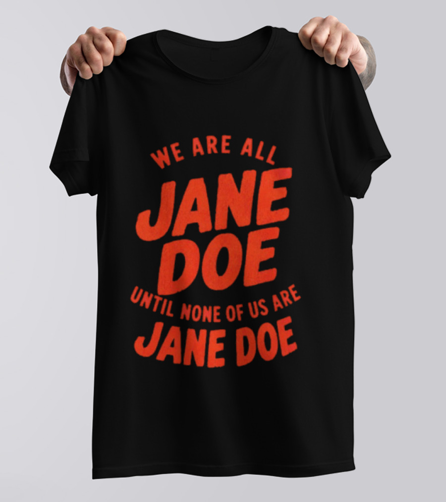 We Are All Jane Doe Until None Of Us Are Jane Doe T-Shirt