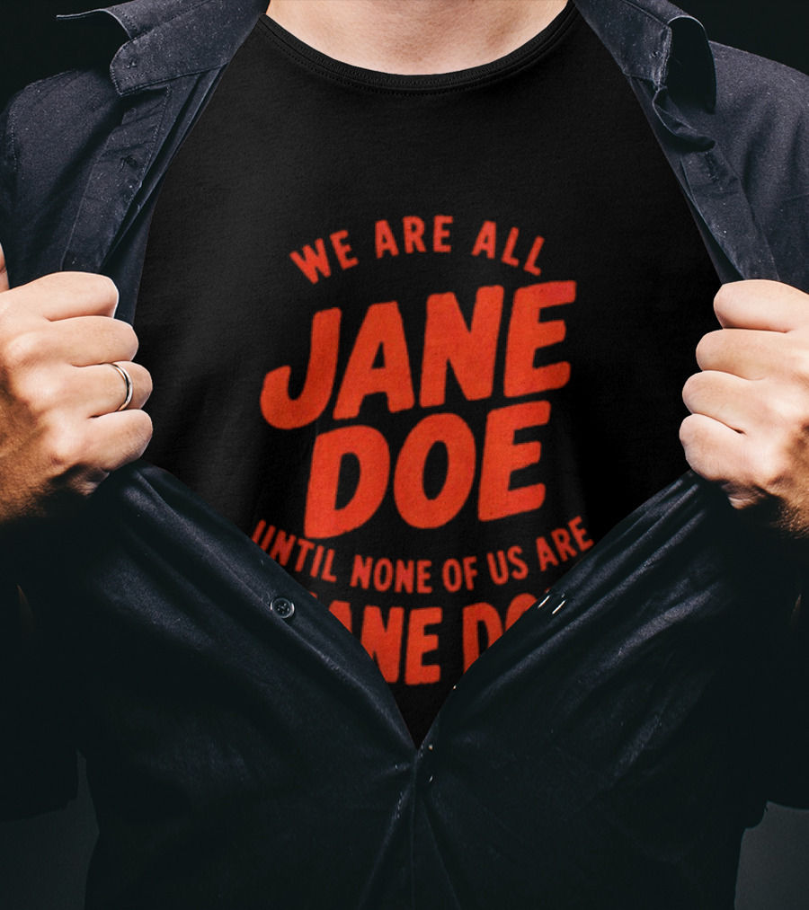 We Are All Jane Doe Until None Of Us Are Jane Doe T-Shirt