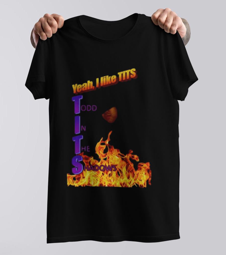 Yeah I Like Tits Todd In The Shadows Flames T-Shirt