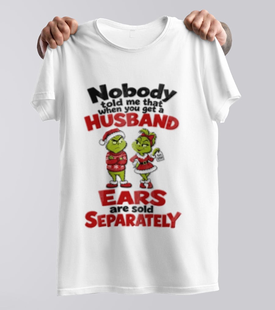 Nobody Told Me How The Grinch Stole Christmas Husband Ears Sold Separately T-Shirt