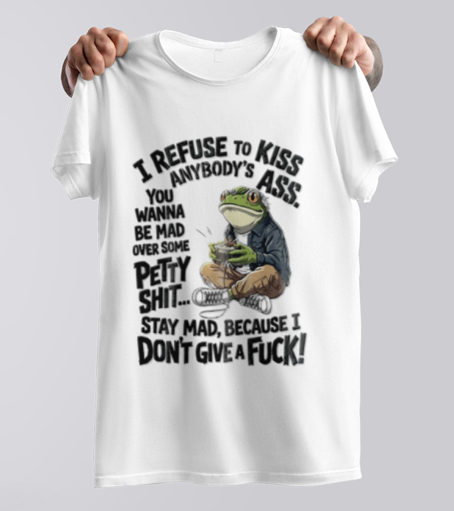 I Refuse To Kiss Anybodys Ass You Wanna Be Mad Over Some Petty Shit Stay Mad Because I Dont Give A Fuck Frog With Coffee T-Shirt