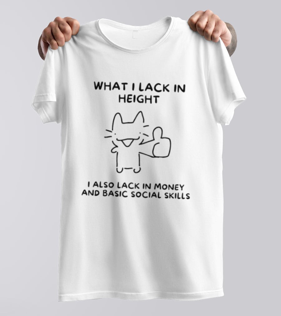 What I Lack In Height I Also Lack In Money And Basic Social Skills Cat Image T-Shirt