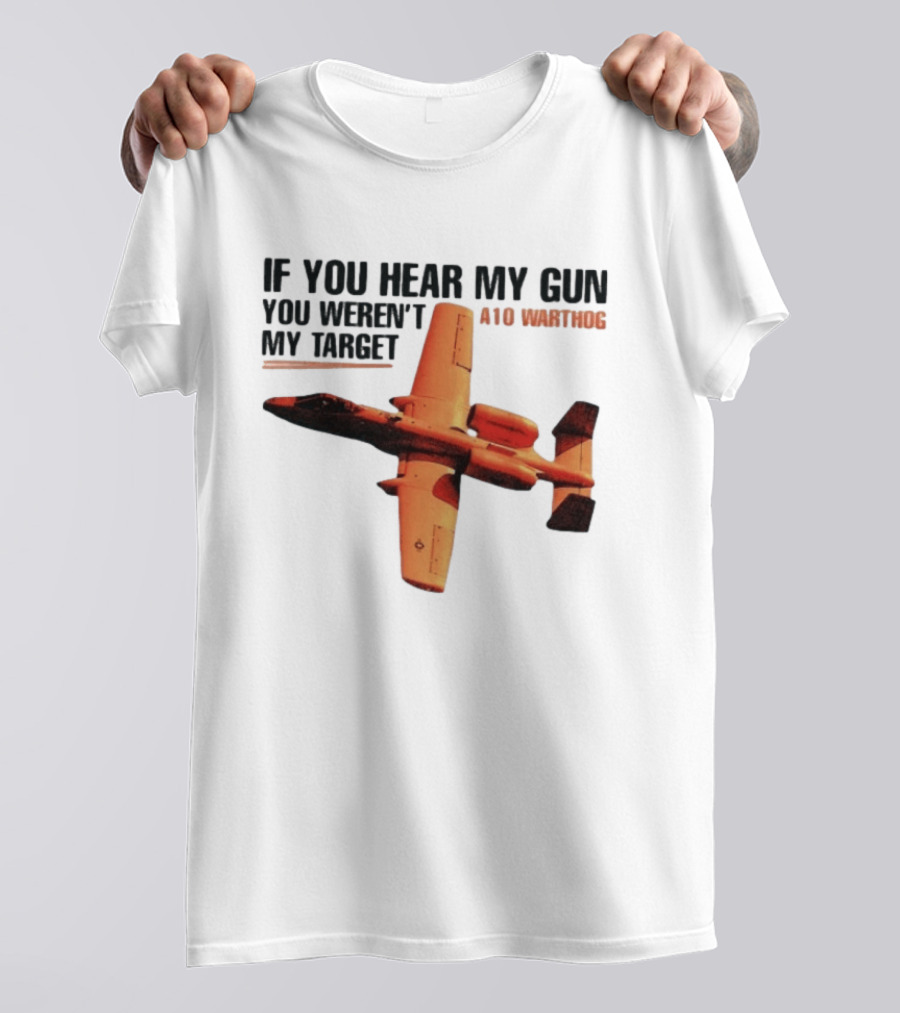 A10 Warthog If You Hear My Gun You Weren't My Target Text With Jet Aircraft T-Shirt