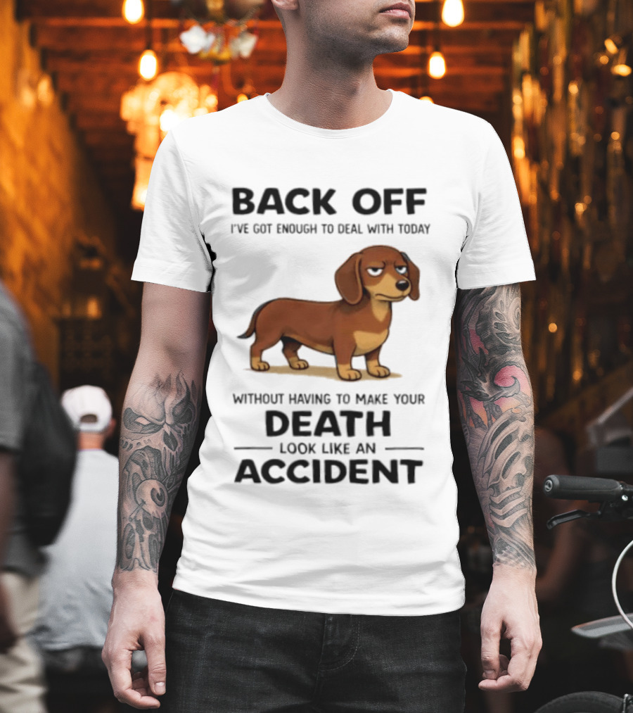 Back Off I've Got Enough To Deal With Today Without Having To Make Your Death Look Like An Accident Dachshund T-Shirt