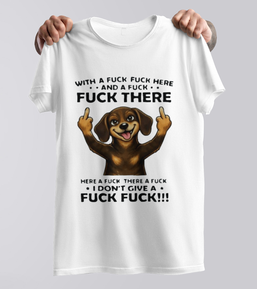 Dachshund With A Fuck Fuck Here And A Fuck Fuck There I Don't Give A Fuck Fuck T-Shirt