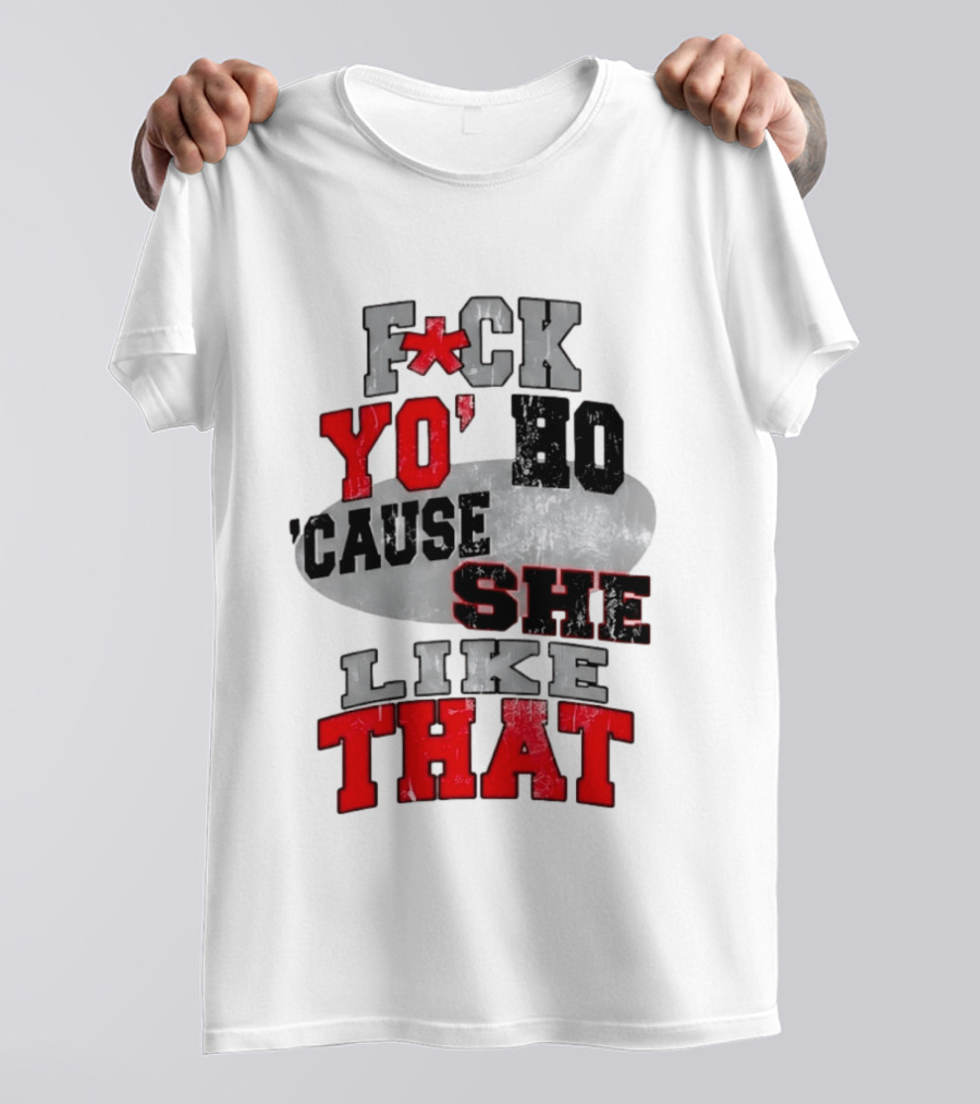 F*ck Yo' Ho 'Cause She Like That Sassy T-Shirt