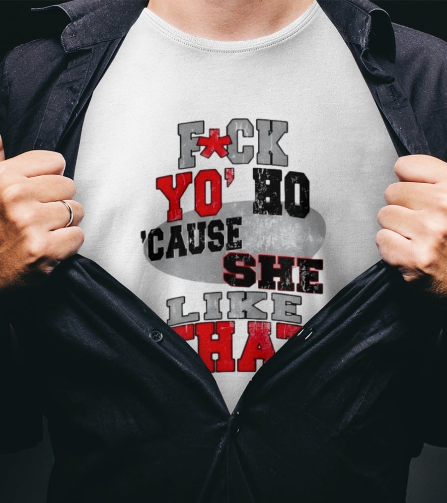 F*ck Yo' Ho 'Cause She Like That Sassy T-Shirt